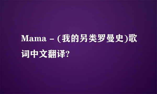 Mama - (我的另类罗曼史)歌词中文翻译?