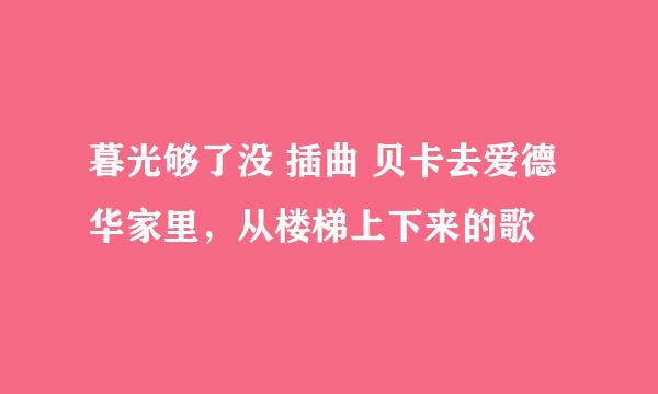 暮光够了没 插曲 贝卡去爱德华家里，从楼梯上下来的歌