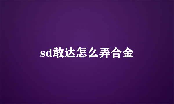 sd敢达怎么弄合金