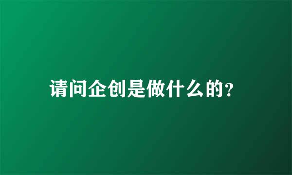 请问企创是做什么的？