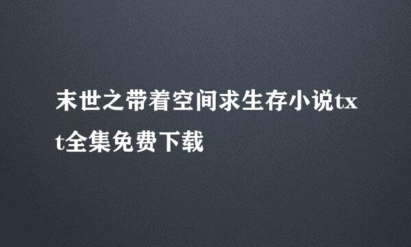 末世之带着空间求生存小说txt全集免费下载