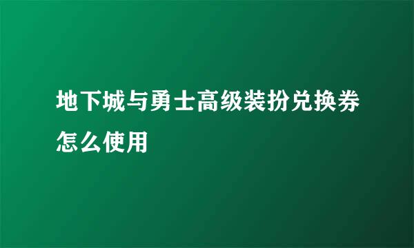 地下城与勇士高级装扮兑换券怎么使用