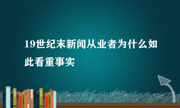 19世纪末新闻从业者为什么如此看重事实