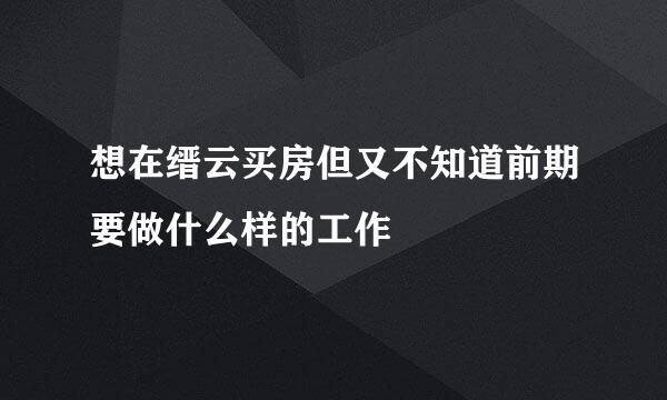 想在缙云买房但又不知道前期要做什么样的工作