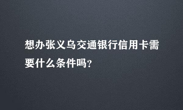 想办张义乌交通银行信用卡需要什么条件吗？