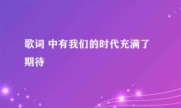 歌词 中有我们的时代充满了期待