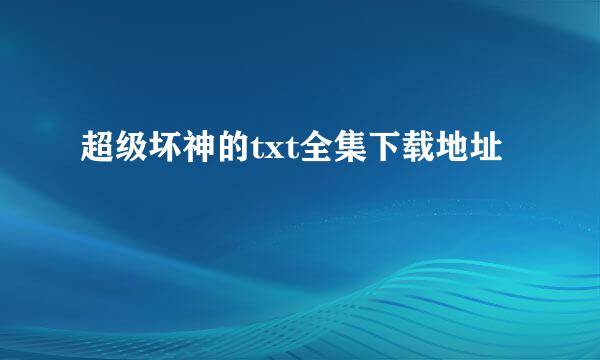 超级坏神的txt全集下载地址