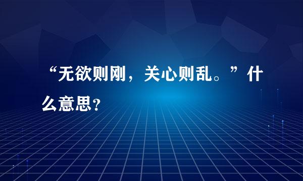 “无欲则刚，关心则乱。”什么意思？