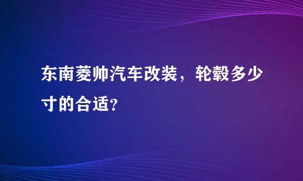 东南菱帅汽车改装，轮毂多少寸的合适？