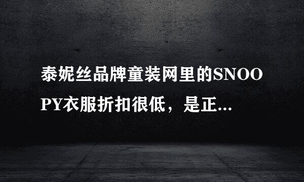 泰妮丝品牌童装网里的SNOOPY衣服折扣很低，是正品吗？会不会是假货啊