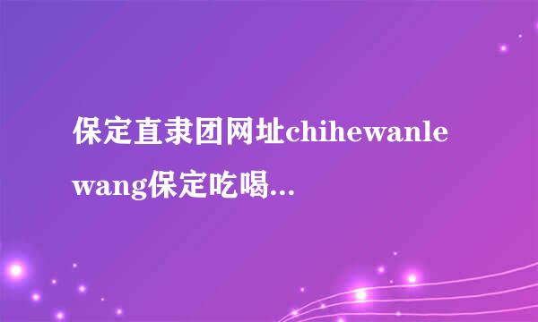 保定直隶团网址chihewanlewang保定吃喝玩乐网网址莲池团网址?