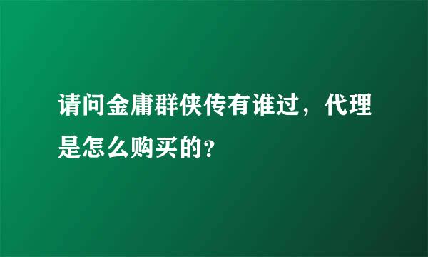 请问金庸群侠传有谁过，代理是怎么购买的？