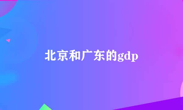 北京和广东的gdp