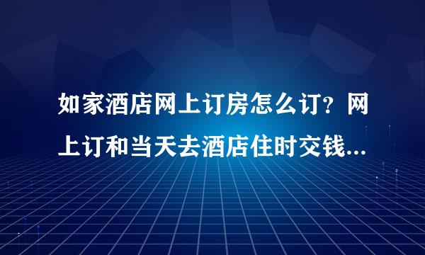 如家酒店网上订房怎么订？网上订和当天去酒店住时交钱有什么区别？？