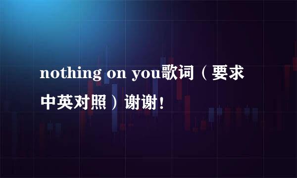 nothing on you歌词（要求中英对照）谢谢！