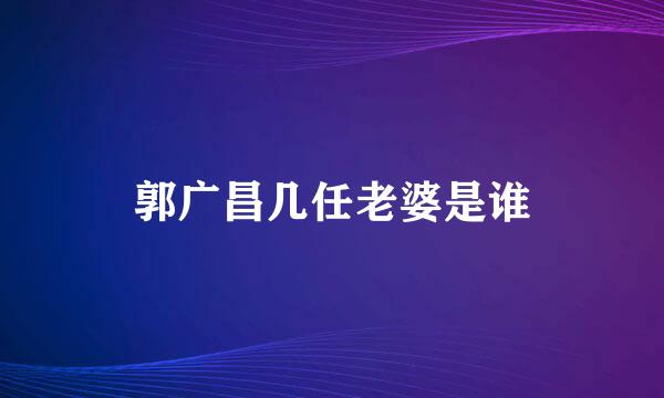 郭广昌几任老婆是谁