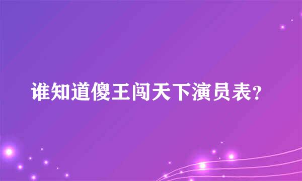 谁知道傻王闯天下演员表？