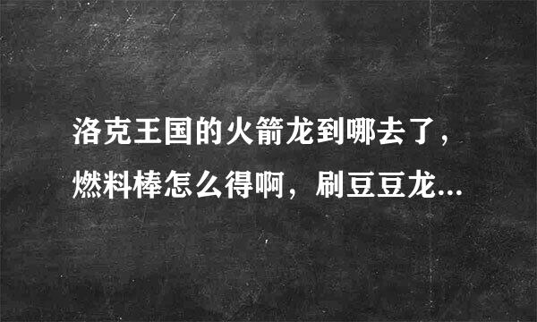 洛克王国的火箭龙到哪去了，燃料棒怎么得啊，刷豆豆龙可以吗？