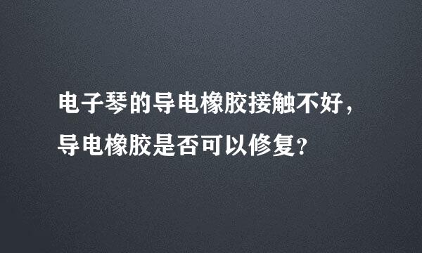 电子琴的导电橡胶接触不好，导电橡胶是否可以修复？