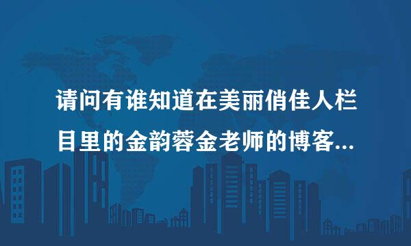 请问有谁知道在美丽俏佳人栏目里的金韵蓉金老师的博客地址是什么？