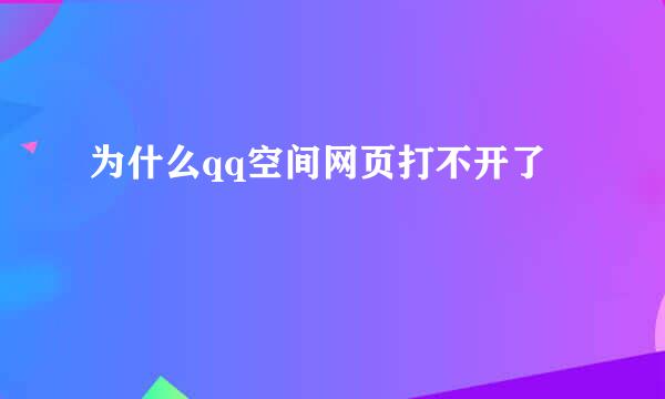 为什么qq空间网页打不开了