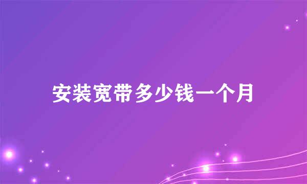 安装宽带多少钱一个月