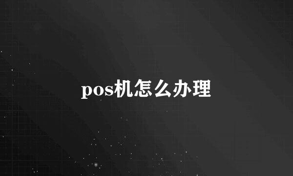 pos机怎么办理