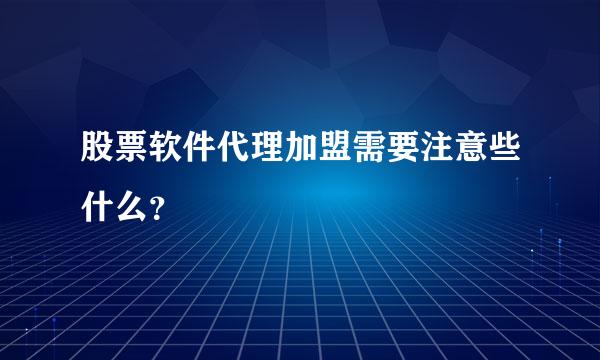 股票软件代理加盟需要注意些什么？