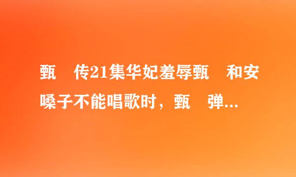 甄嬛传21集华妃羞辱甄嬛和安嗓子不能唱歌时，甄嬛弹的什么曲子，边谈边念诗那首！