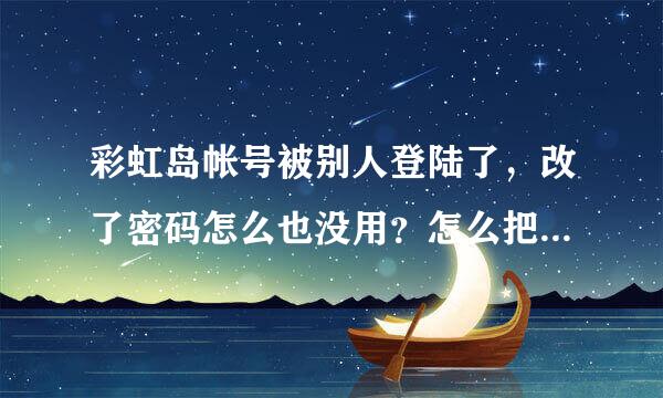 彩虹岛帐号被别人登陆了，改了密码怎么也没用？怎么把他挤下线？