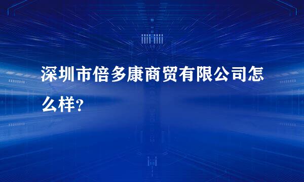 深圳市倍多康商贸有限公司怎么样？