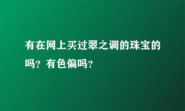 有在网上买过翠之调的珠宝的吗？有色偏吗？