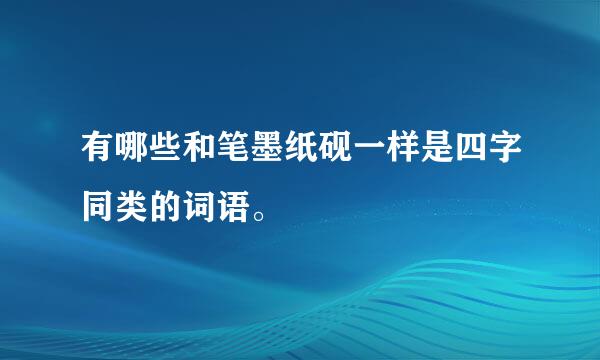 有哪些和笔墨纸砚一样是四字同类的词语。