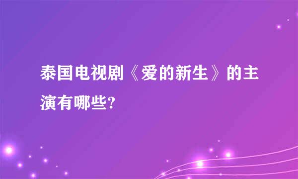 泰国电视剧《爱的新生》的主演有哪些?