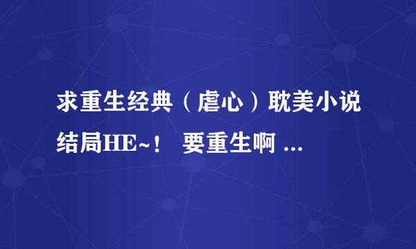 求重生经典（虐心）耽美小说结局HE~！ 要重生啊 例如 《花眠柳宿》，《重生之暴君》这种类型的文。