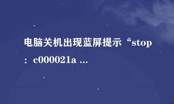 电脑关机出现蓝屏提示“stop：c000021a unknown hard error”该怎么办？