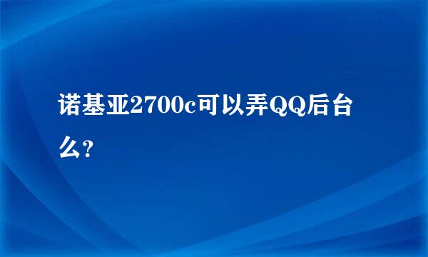 诺基亚2700c可以弄QQ后台么？