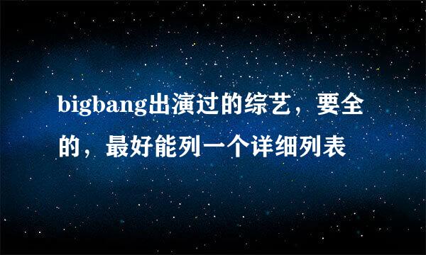 bigbang出演过的综艺，要全的，最好能列一个详细列表