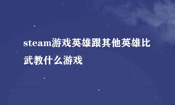 steam游戏英雄跟其他英雄比武教什么游戏