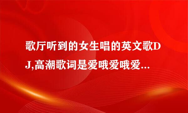 歌厅听到的女生唱的英文歌DJ,高潮歌词是爱哦爱哦爱哦,诶哦诶哦诶哦,叫什么?