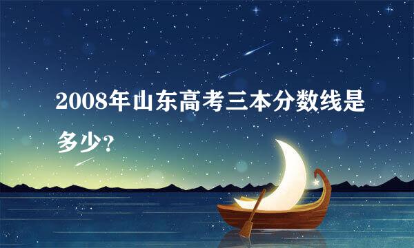 2008年山东高考三本分数线是多少？