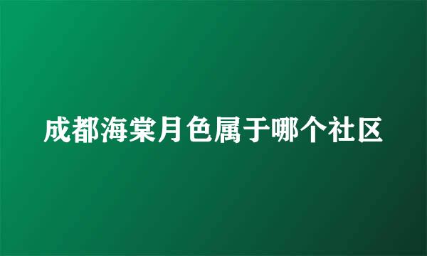 成都海棠月色属于哪个社区