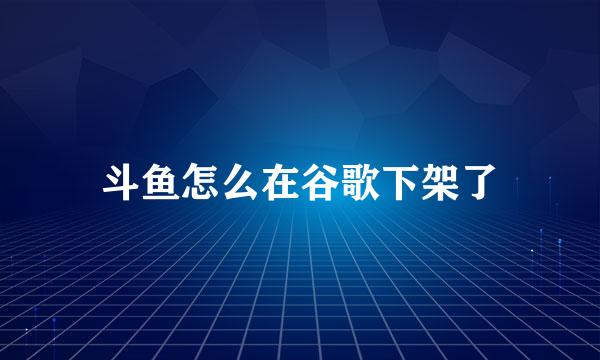 斗鱼怎么在谷歌下架了