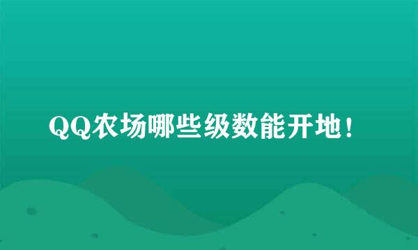 QQ农场哪些级数能开地！