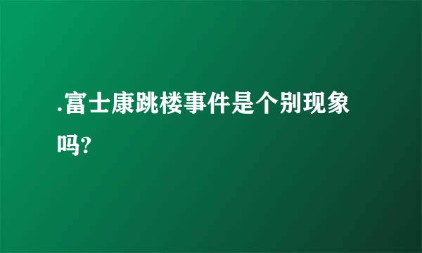 .富士康跳楼事件是个别现象吗?