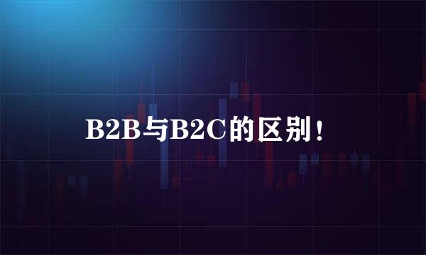 B2B与B2C的区别！