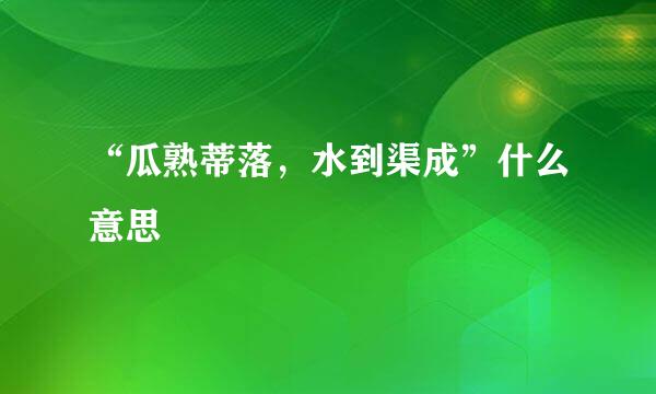 “瓜熟蒂落，水到渠成”什么意思