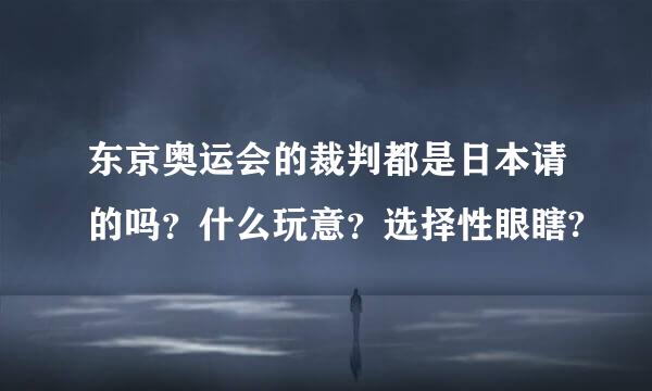 东京奥运会的裁判都是日本请的吗？什么玩意？选择性眼瞎?