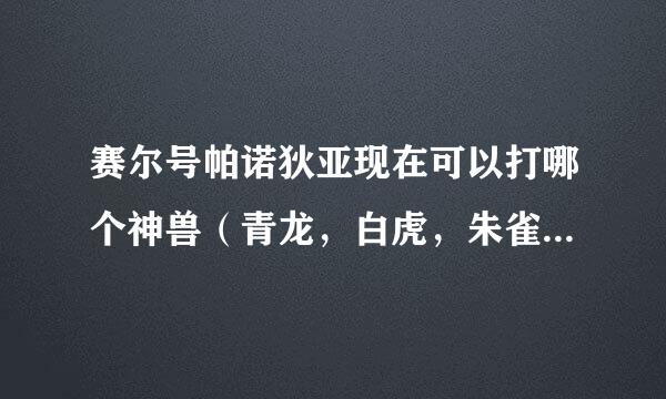 赛尔号帕诺狄亚现在可以打哪个神兽（青龙，白虎，朱雀，玄武）