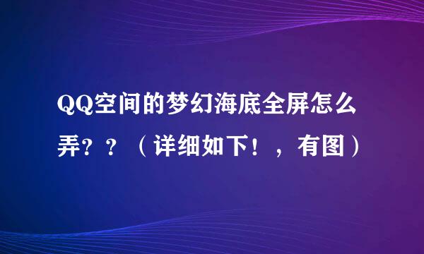 QQ空间的梦幻海底全屏怎么弄？？（详细如下！，有图）